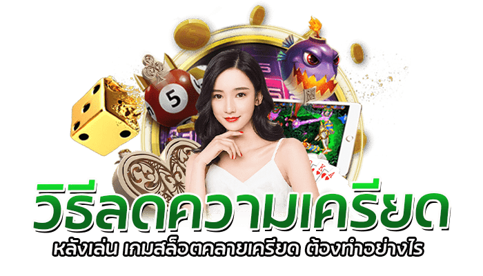 วิธีลดความเครียด หลังเล่น เกมสล็อตคลายเครียด ต้องทำอย่างไร