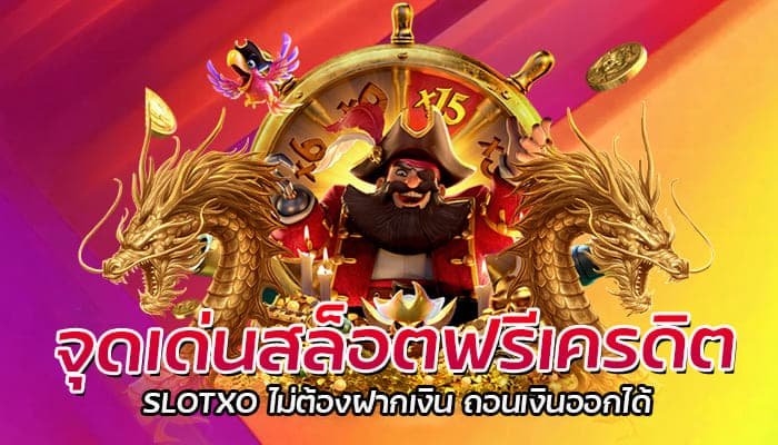 จุดเด่นสล็อตฟรีเครดิต SLOTXO ไม่ต้องฝากเงิน ถอนเงินออกได้