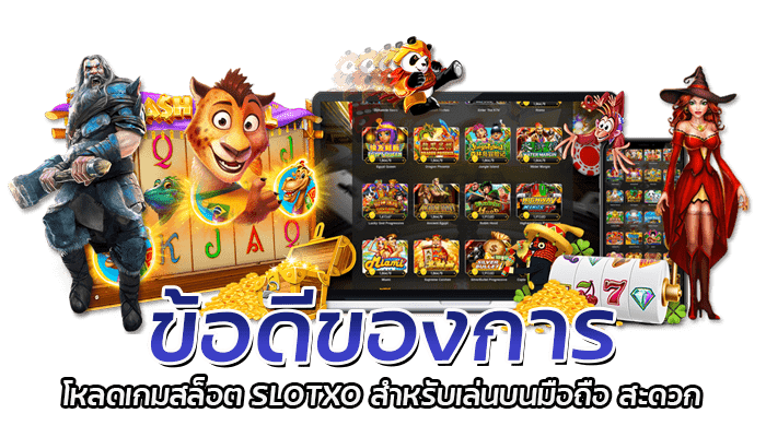 ข้อดีของการ โหลดเกมสล็อต SLOTXO สำหรับเล่นบนมือถือ สะดวก